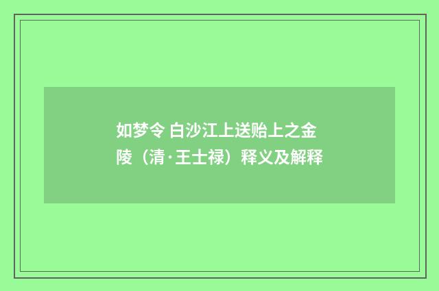 如梦令 白沙江上送贻上之金陵（清·王士禄）释义及解释