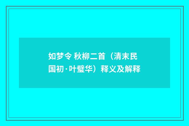 如梦令 秋柳二首（清末民国初·叶璧华）释义及解释