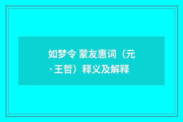 如梦令 蒙友惠词（元·王哲）释义及解释