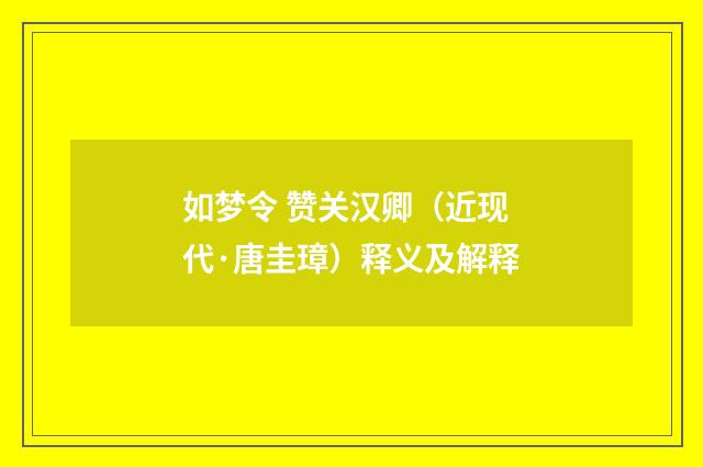 如梦令 赞关汉卿（近现代·唐圭璋）释义及解释