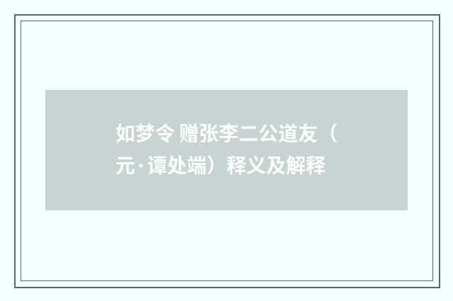 如梦令 赠张李二公道友（元·谭处端）释义及解释