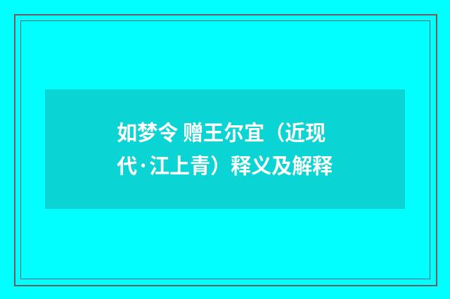 如梦令 赠王尔宜（近现代·江上青）释义及解释