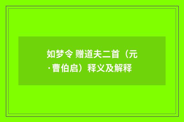 如梦令 赠道夫二首（元·曹伯启）释义及解释