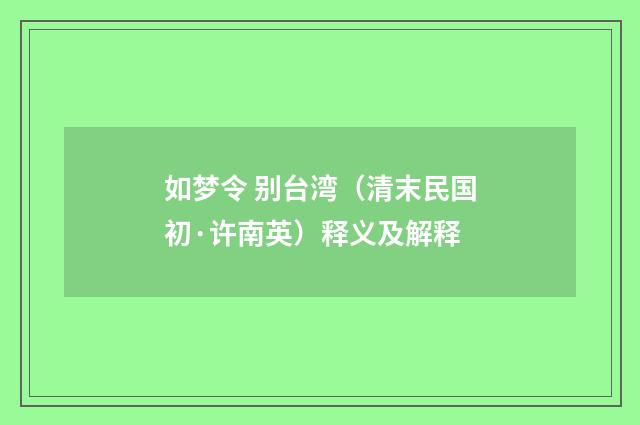 如梦令 别台湾（清末民国初·许南英）释义及解释
