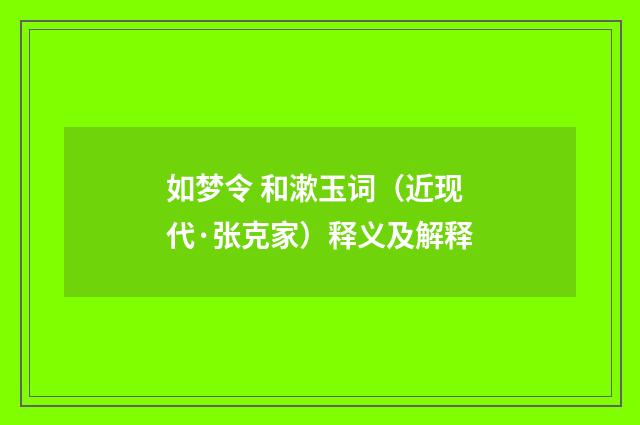 如梦令 和漱玉词（近现代·张克家）释义及解释