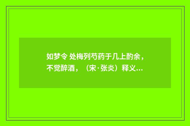 如梦令 处梅列芍药于几上酌余，不觉醉酒，（宋·张炎）释义及解释