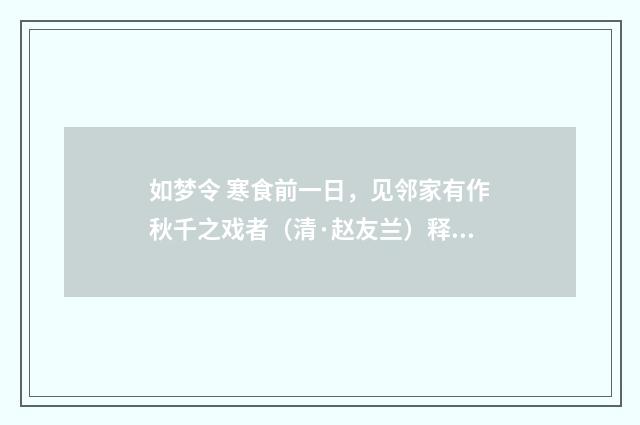 如梦令 寒食前一日，见邻家有作秋千之戏者（清·赵友兰）释义及解释