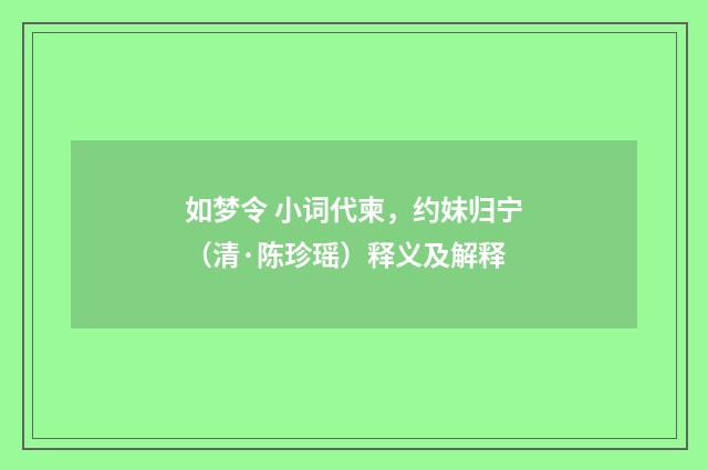 如梦令 小词代柬，约妹归宁（清·陈珍瑶）释义及解释