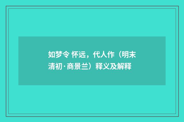 如梦令 怀远，代人作（明末清初·商景兰）释义及解释