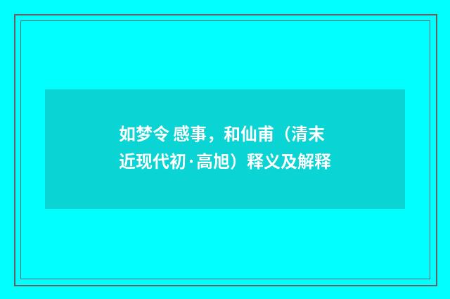 如梦令 感事，和仙甫（清末近现代初·高旭）释义及解释