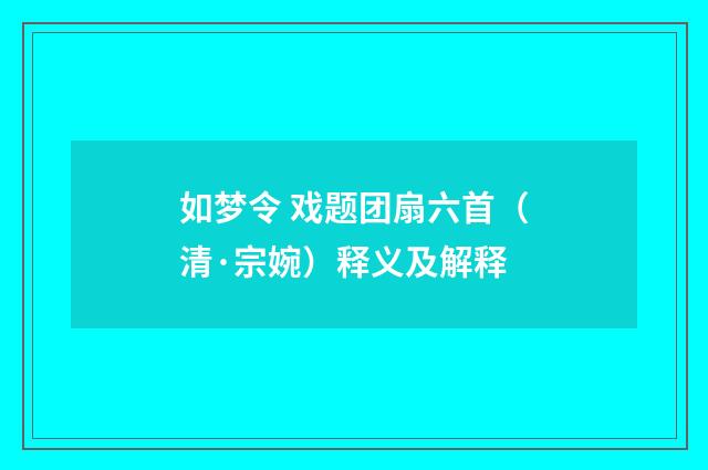 如梦令 戏题团扇六首（清·宗婉）释义及解释