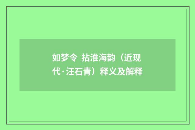 如梦令 拈淮海韵（近现代·汪石青）释义及解释