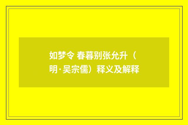 如梦令 春暮别张允升（明·吴宗儒）释义及解释