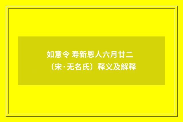 如意令 寿新恩人六月廿二（宋·无名氏）释义及解释