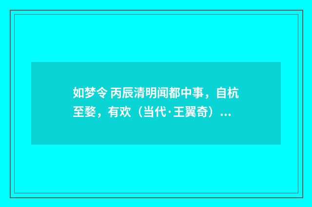 如梦令 丙辰清明闻都中事，自杭至婺，有欢（当代·王翼奇）释义及解释