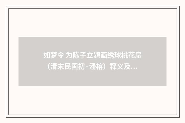 如梦令 为陈子立题画绣球桃花扇（清末民国初·潘榕）释义及解释