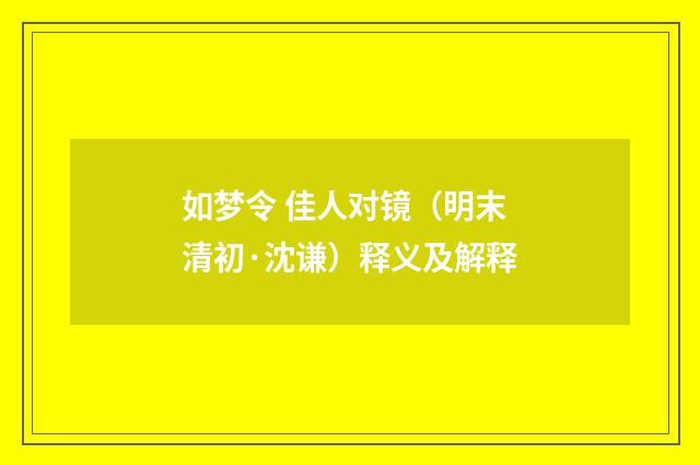 如梦令 佳人对镜（明末清初·沈谦）释义及解释