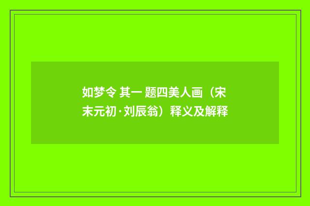 如梦令 其一 题四美人画（宋末元初·刘辰翁）释义及解释