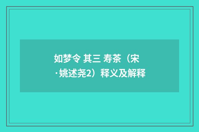 如梦令 其三 寿茶（宋·姚述尧2）释义及解释