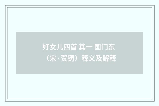好女儿四首 其一 国门东（宋·贺铸）释义及解释