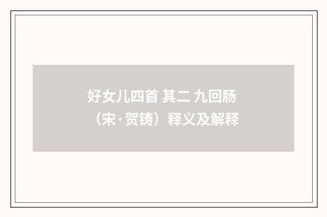 好女儿四首 其二 九回肠（宋·贺铸）释义及解释