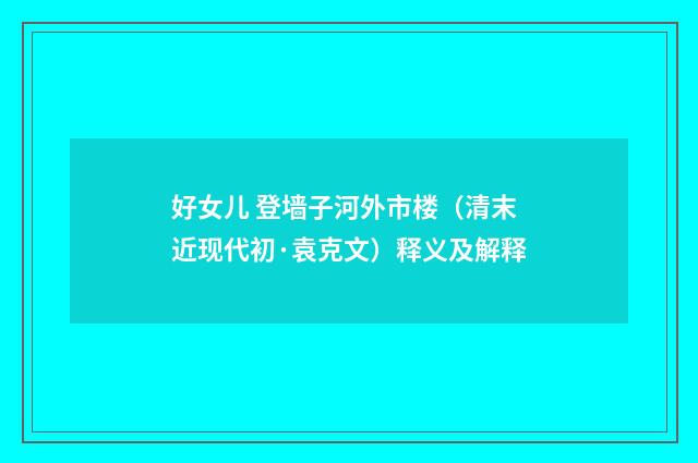 好女儿 登墙子河外市楼（清末近现代初·袁克文）释义及解释