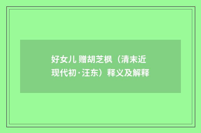 好女儿 赠胡芝枫（清末近现代初·汪东）释义及解释