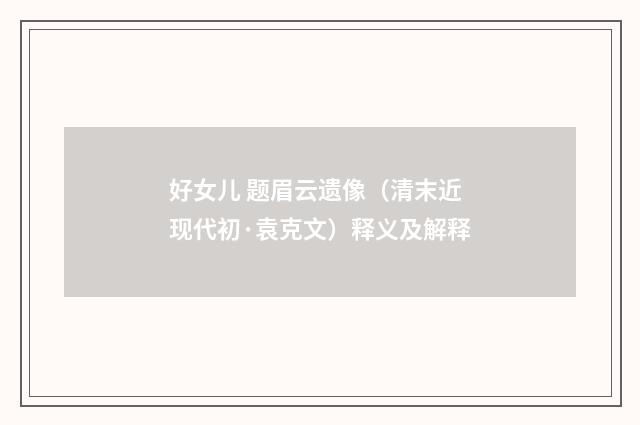 好女儿 题眉云遗像（清末近现代初·袁克文）释义及解释