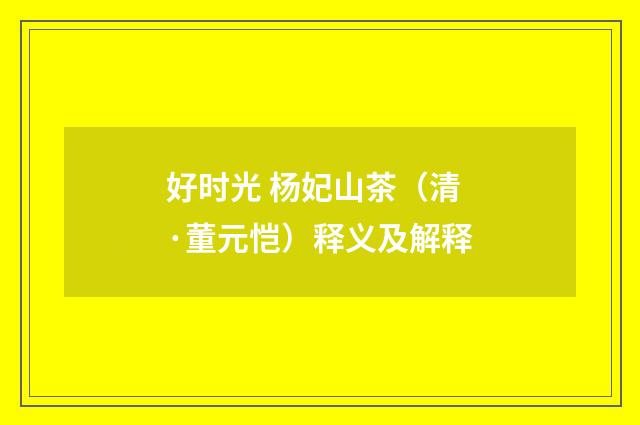 好时光 杨妃山茶（清·董元恺）释义及解释
