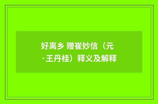 好离乡 赠崔妙信（元·王丹桂）释义及解释