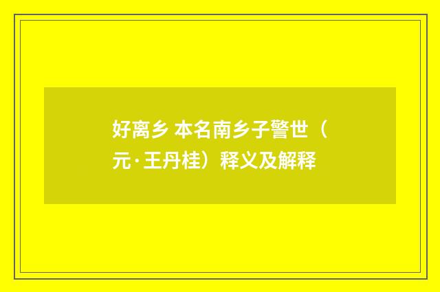 好离乡 本名南乡子警世（元·王丹桂）释义及解释