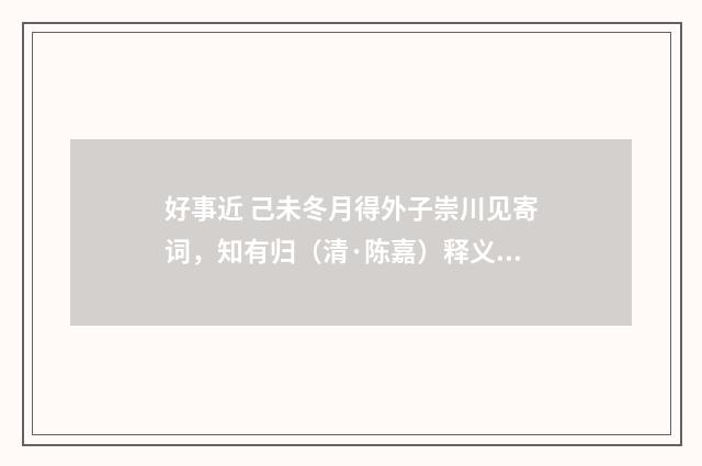 好事近 己未冬月得外子崇川见寄词，知有归（清·陈嘉）释义及解释