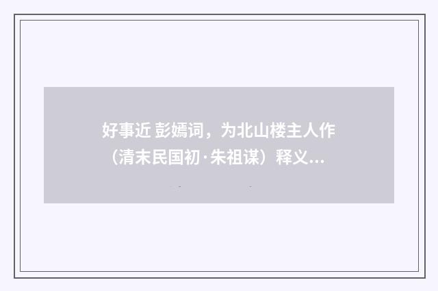 好事近 彭嫣词，为北山楼主人作（清末民国初·朱祖谋）释义及解释