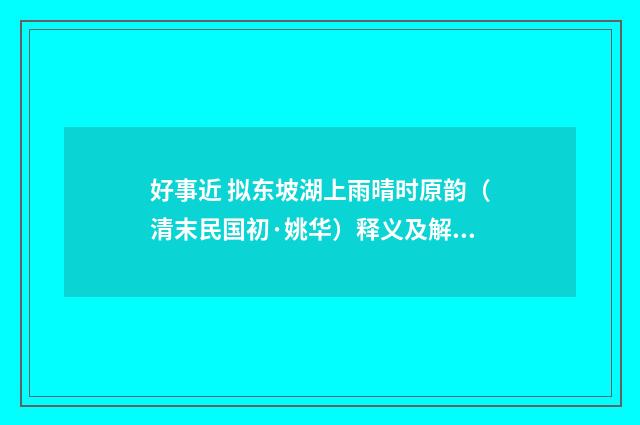 好事近 拟东坡湖上雨晴时原韵（清末民国初·姚华）释义及解释