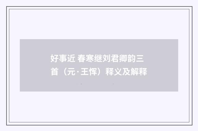 好事近 春寒继刘君卿韵三首（元·王恽）释义及解释