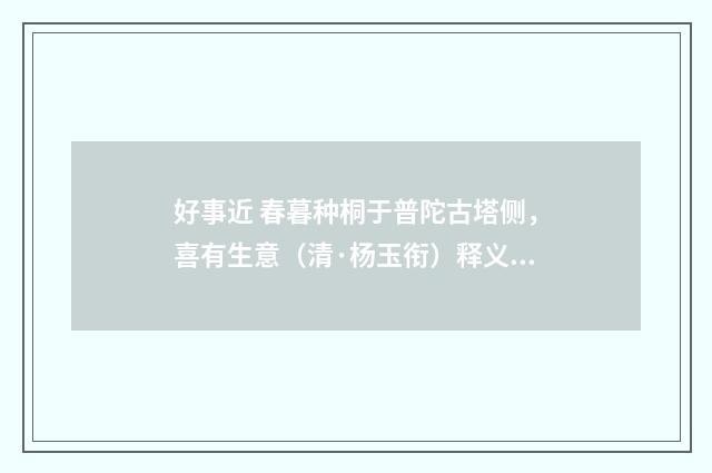 好事近 春暮种桐于普陀古塔侧，喜有生意（清·杨玉衔）释义及解释