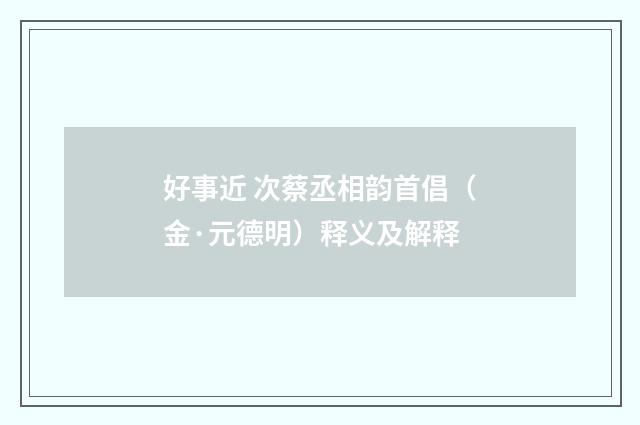 好事近 次蔡丞相韵首倡（金·元德明）释义及解释