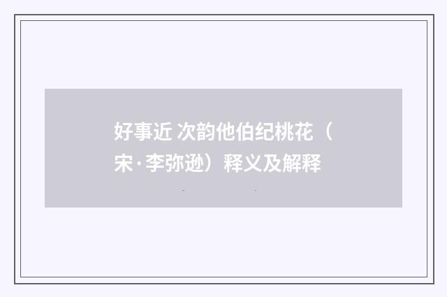 好事近 次韵他伯纪桃花（宋·李弥逊）释义及解释