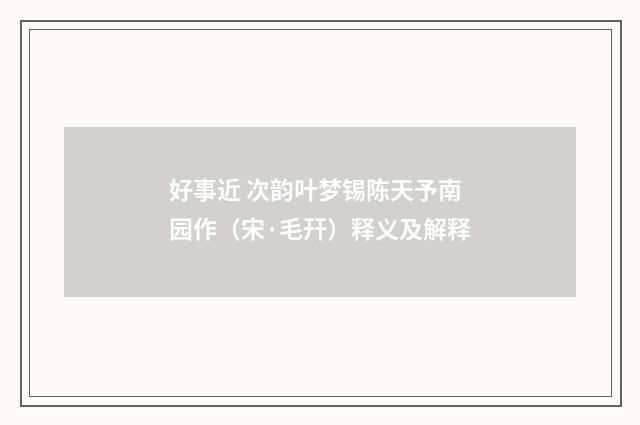 好事近 次韵叶梦锡陈天予南园作（宋·毛幵）释义及解释