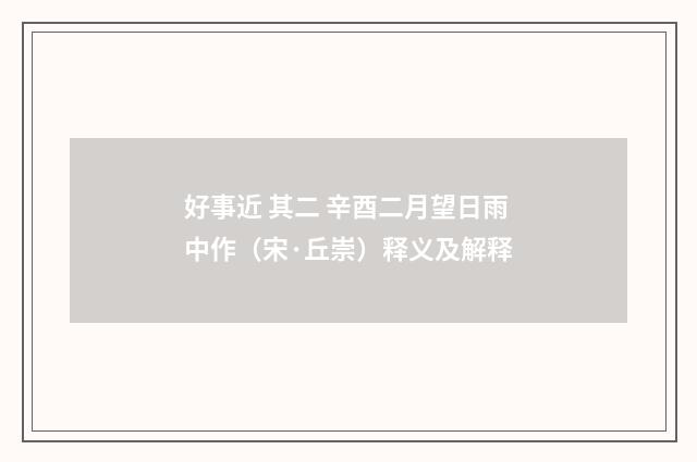 好事近 其二 辛酉二月望日雨中作（宋·丘崇）释义及解释