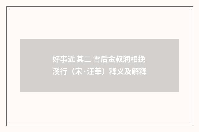 好事近 其二 雪后金叔润相挽溪行（宋·汪莘）释义及解释