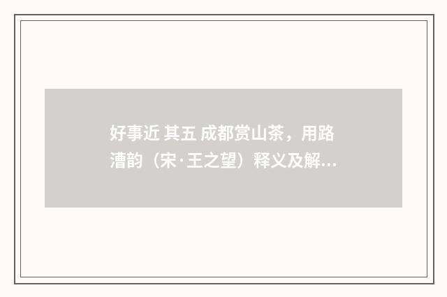 好事近 其五 成都赏山茶，用路漕韵（宋·王之望）释义及解释