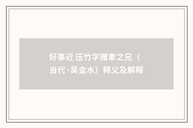 好事近 压竹字赠聿之兄（当代·吴金水）释义及解释