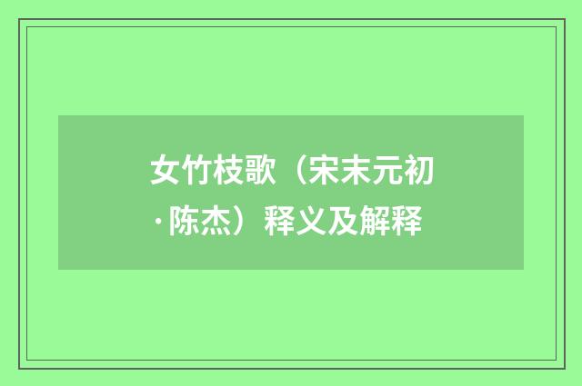 女竹枝歌（宋末元初·陈杰）释义及解释
