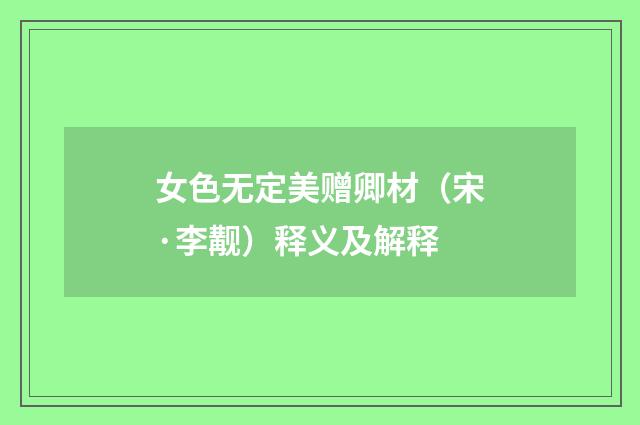 女色无定美赠卿材（宋·李觏）释义及解释