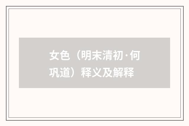 女色（明末清初·何巩道）释义及解释