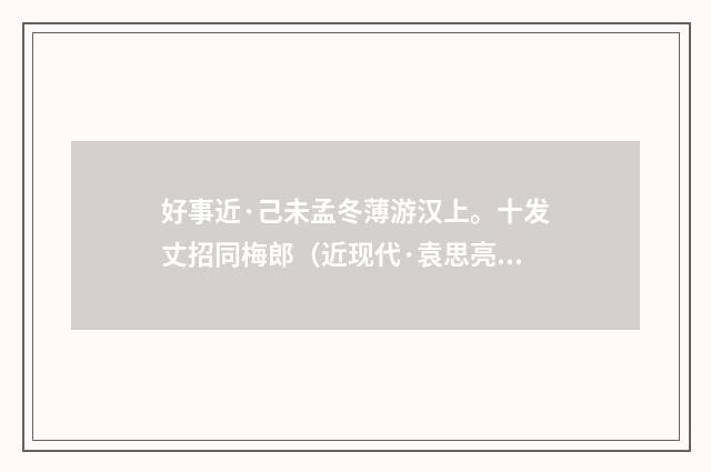 好事近·己未孟冬薄游汉上。十发丈招同梅郎（近现代·袁思亮）释义及解释