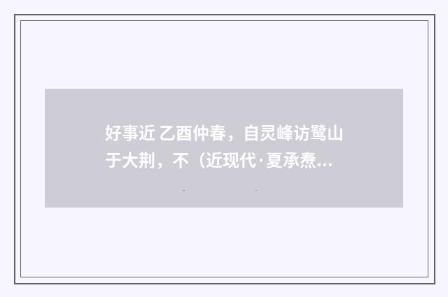 好事近 乙酉仲春，自灵峰访鹭山于大荆，不（近现代·夏承焘）释义及解释