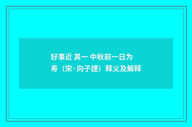 好事近 其一 中秋前一日为寿（宋·向子諲）释义及解释