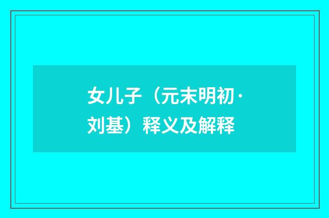 女儿子（元末明初·刘基）释义及解释